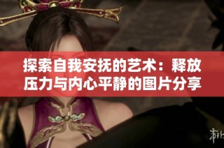 探索自我安抚的艺术：释放压力与内心平静的图片分享