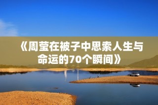 《周莹在被子中思索人生与命运的70个瞬间》