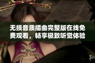 无损音质插曲完整版在线免费观看，畅享极致听觉体验