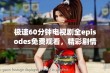 极速60分钟电视剧全episodes免费观看，精彩剧情一网打尽！