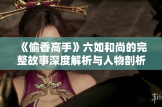 《偷香高手》六如和尚的完整故事深度解析与人物剖析