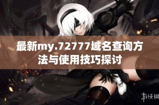 最新my.72777域名查询方法与使用技巧探讨