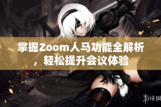 掌握Zoom人马功能全解析，轻松提升会议体验