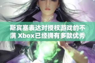 斯宾塞表达对授权游戏的不满 Xbox已经拥有多款优秀IP