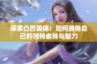 探索凸凹美体：如何拥抱自己的独特曲线与魅力