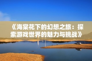 《海棠花下的幻想之旅：探索游戏世界的魅力与挑战》