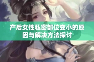 产后女性私密部位变小的原因与解决方法探讨