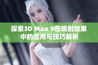 探索3D Max 9在喷射效果中的应用与技巧解析