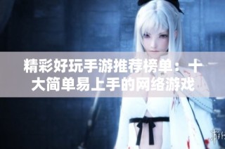 精彩好玩手游推荐榜单：十大简单易上手的网络游戏