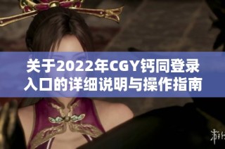 关于2022年CGY钙同登录入口的详细说明与操作指南