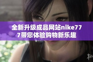 全新升级成品网站nike777带您体验购物新乐趣