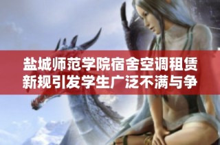 盐城师范学院宿舍空调租赁新规引发学生广泛不满与争议