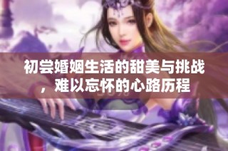 初尝婚姻生活的甜美与挑战，难以忘怀的心路历程