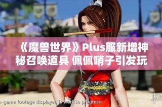 《魔兽世界》Plus服新增神秘召唤道具 佩佩哨子引发玩家热议