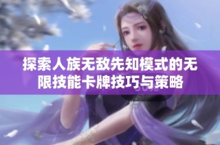探索人族无敌先知模式的无限技能卡牌技巧与策略