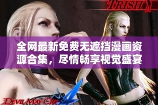 全网最新免费无遮挡漫画资源合集，尽情畅享视觉盛宴