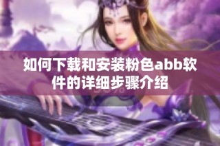 如何下载和安装粉色abb软件的详细步骤介绍