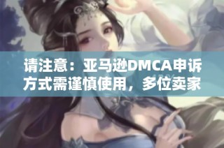 请注意：亚马逊DMCA申诉方式需谨慎使用，多位卖家分享经验