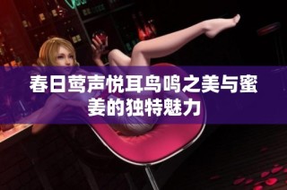 春日莺声悦耳鸟鸣之美与蜜姜的独特魅力