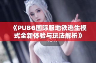 《PUBG国际服地铁逃生模式全新体验与玩法解析》