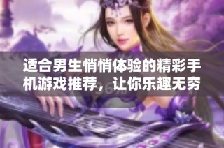 适合男生悄悄体验的精彩手机游戏推荐，让你乐趣无穷