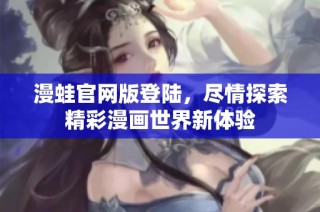 漫蛙官网版登陆，尽情探索精彩漫画世界新体验