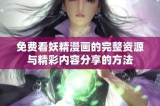 免费看妖精漫画的完整资源与精彩内容分享的方法