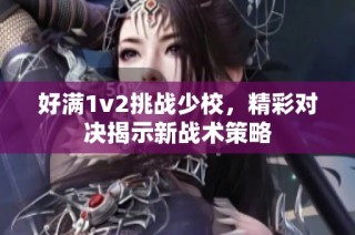 好满1v2挑战少校，精彩对决揭示新战术策略