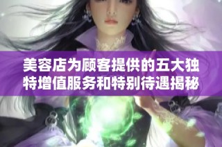 美容店为顾客提供的五大独特增值服务和特别待遇揭秘