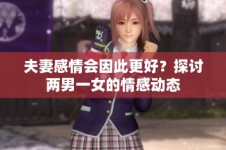 夫妻感情会因此更好？探讨两男一女的情感动态