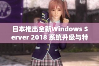 日本推出全新Windows Server 2018 系统升级与特色解析