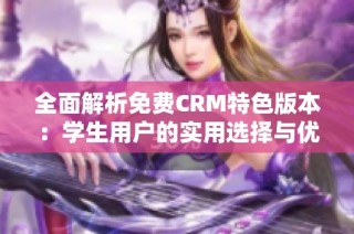 全面解析免费CRM特色版本：学生用户的实用选择与优势