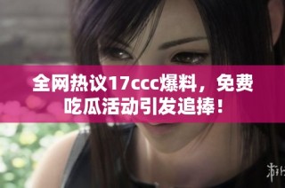 全网热议17ccc爆料，免费吃瓜活动引发追捧！