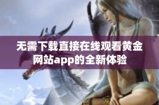 无需下载直接在线观看黄金网站app的全新体验