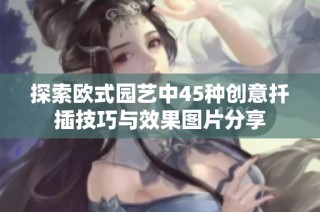 探索欧式园艺中45种创意扦插技巧与效果图片分享