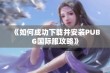 《如何成功下载并安装PUBG国际服攻略》