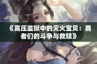 《高压监狱中的灭火宝贝：勇者们的斗争与救赎》