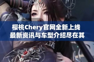 樱桃Chery官网全新上线 最新资讯与车型介绍尽在其中