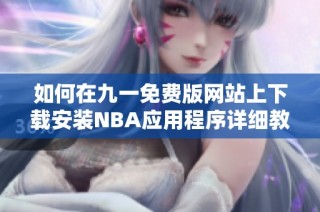 如何在九一免费版网站上下载安装NBA应用程序详细教程