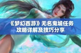 《梦幻西游》无名鬼城任务攻略详解及技巧分享