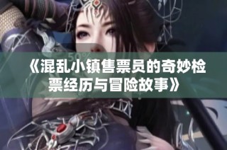 《混乱小镇售票员的奇妙检票经历与冒险故事》