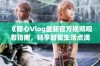 《糖心Vlog最新官方视频观看指南，畅享甜蜜生活点滴》