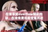 在家享受overflow精彩内容，在线免费观看全集开启新体验