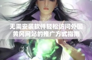 无需安装软件轻松访问外国黄冈网站的推广方式指南