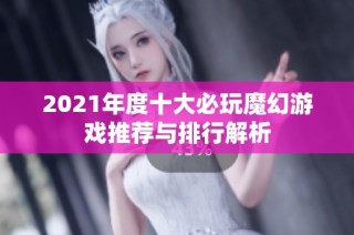 2021年度十大必玩魔幻游戏推荐与排行解析