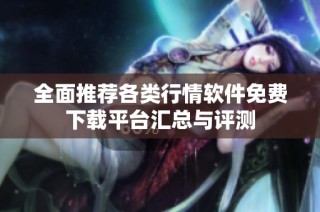 全面推荐各类行情软件免费下载平台汇总与评测