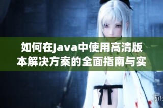 如何在Java中使用高清版本解决方案的全面指南与实用技巧