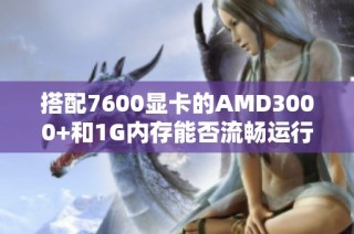 搭配7600显卡的AMD3000+和1G内存能否流畅运行魔兽？