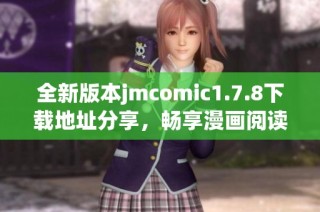 全新版本jmcomic1.7.8下载地址分享，畅享漫画阅读新体验，快来获取吧！