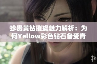 珍贵黄钻璀璨魅力解析：为何Yellow彩色钻石备受青睐
